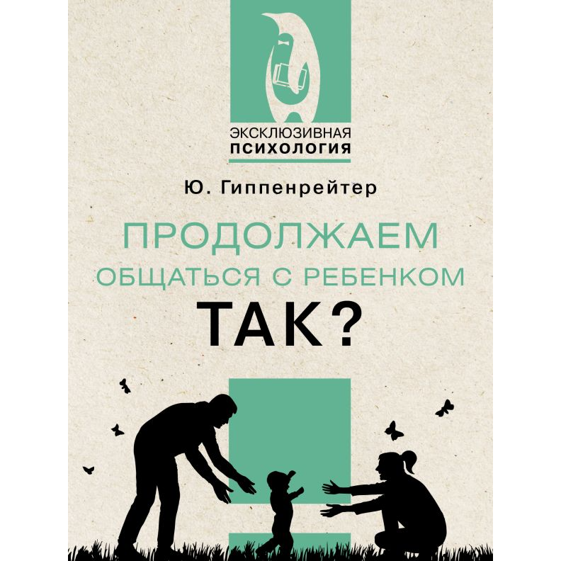 Книга для родителей на русском языке: «Продолжаем общаться с ребёнком. Так?» Юлия Гиппенрейтер