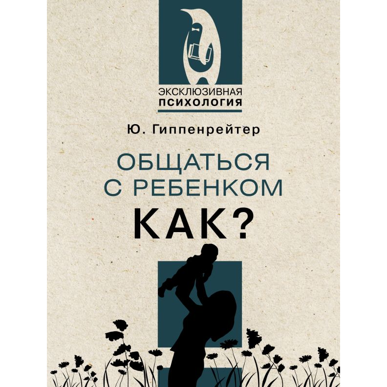 Книга для родителей на русском языке: «Общаться с ребёнком. Как?» Юлия Гиппенрейтер