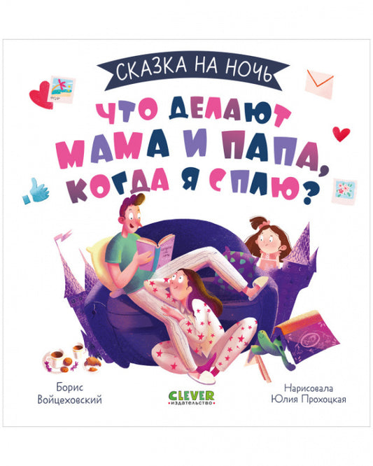 Сказка на ночь. Что делают мама и папа, когда я сплю? Борис Войцеховский