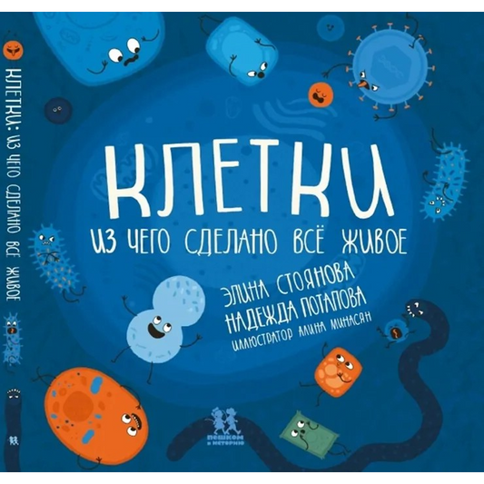 Клетки: из чего сделано всё живое. Авторы: Элина Стоянова, Надежда Потапова