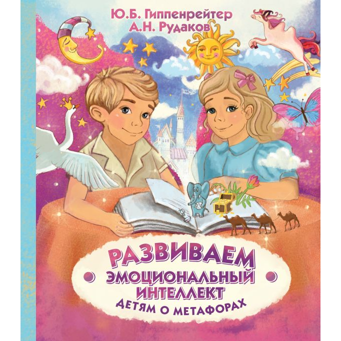 Ю. Гиппенрейтер, А. Рудаков, Развиваем эмоциональный интеллект. Детям о метафорах.