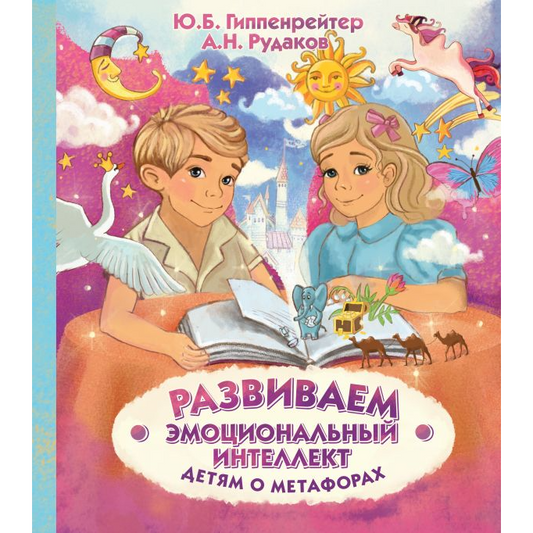 Ю. Гиппенрейтер, А. Рудаков, Развиваем эмоциональный интеллект. Детям о метафорах.